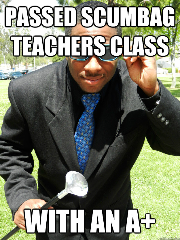 passed scumbag teachers class with an a+  