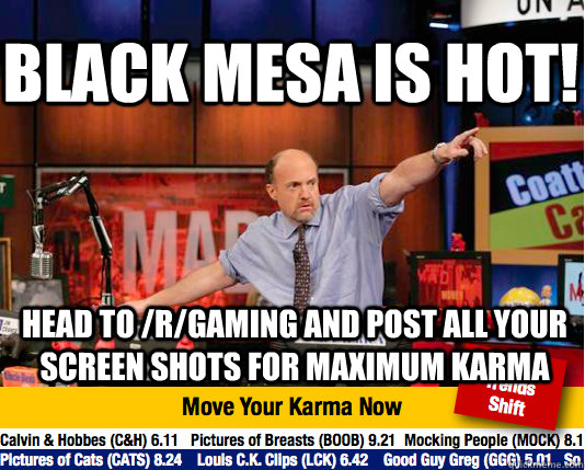 Black Mesa is hot! Head to /r/gaming and post all your screen shots for maximum karma  Mad Karma with Jim Cramer