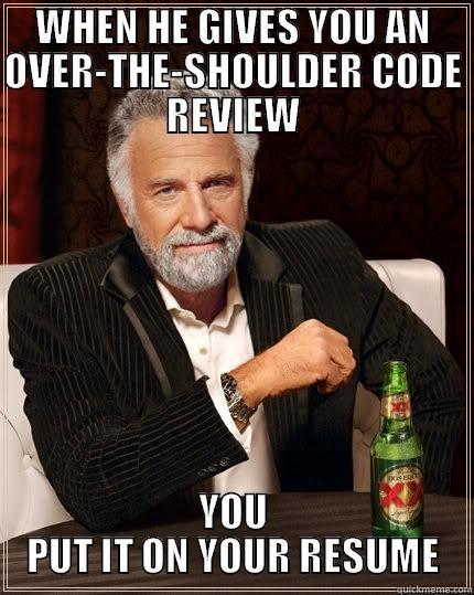 Most Interesting Programmer: Code Review - WHEN HE GIVES YOU AN OVER-THE-SHOULDER CODE REVIEW YOU PUT IT ON YOUR RESUME The Most Interesting Man In The World