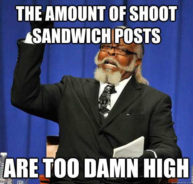the amount of shoot sandwich posts are too damn high  Jimmy McMillan