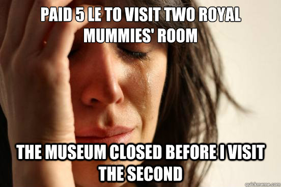 paid 5 le to visit two royal mummies' room The museum closed before I visit the second  First World Problems