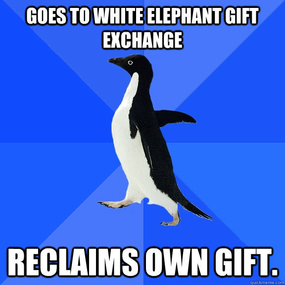 Goes to white elephant gift exchange Reclaims own gift. - Goes to white elephant gift exchange Reclaims own gift.  Socially Awkward Penguin