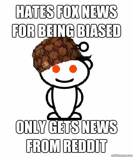 hates fox news for being biased only gets news from reddit - hates fox news for being biased only gets news from reddit  Scumbag Reddit