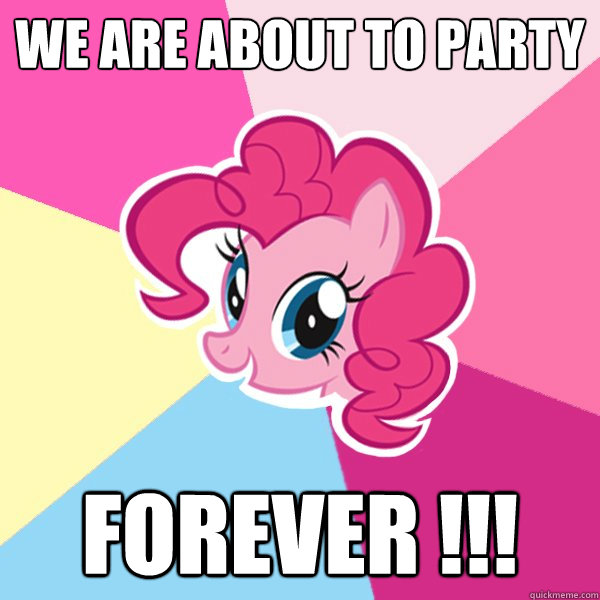 We are about to party forever !!!  Pinkie Pie