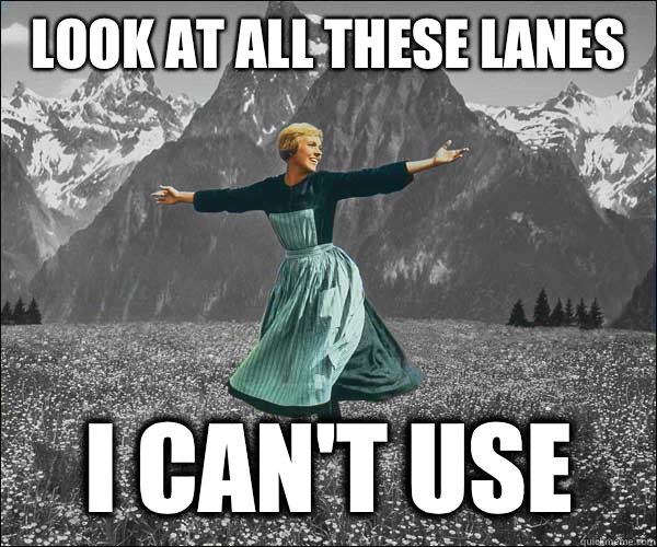 Look at all these lanes I can't use  