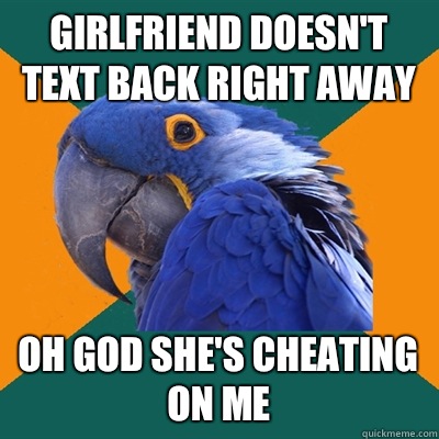 Girlfriend doesn't text back right away Oh god she's cheating on me  Paranoid Parrot