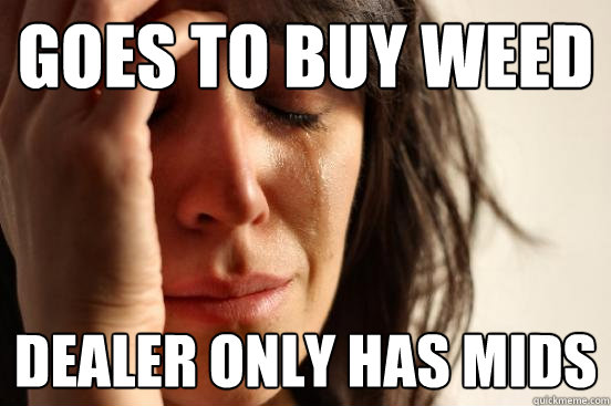 goes to buy weed dealer only has mids  First World Problems