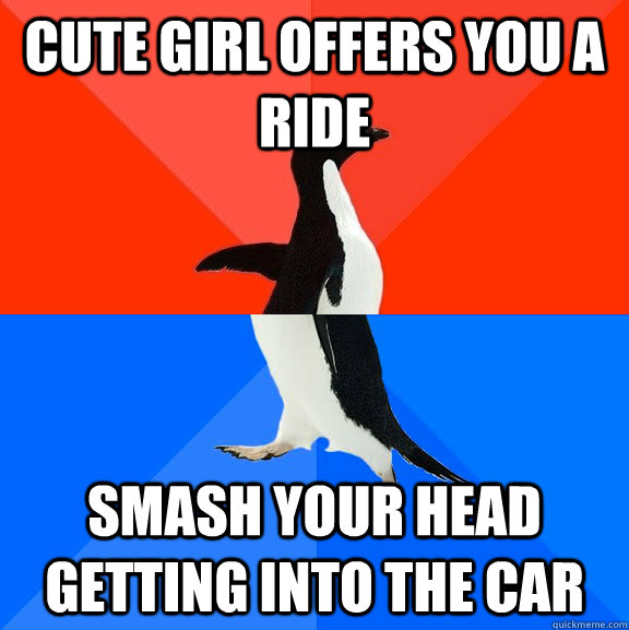 cute girl offers you a ride  smash your head getting into the car  Socially Awesome Awkward Penguin