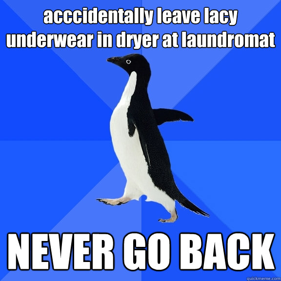 acccidentally leave lacy underwear in dryer at laundromat NEVER GO BACK  Socially Awkward Penguin