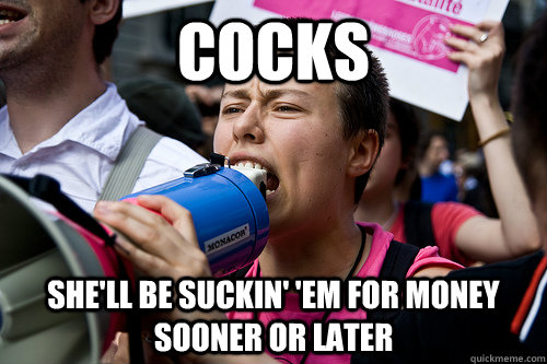 COCKS she'll be suckin' 'em for money sooner or later  