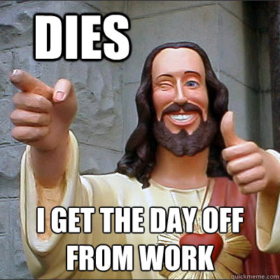 dies i get the day off 
from work - dies i get the day off 
from work  Good Guy Jesus