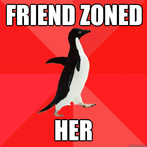 Friend zoned her - Friend zoned her  Socially Awesome Penguin