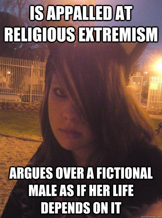 Is appalled at religious extremism Argues over a fictional male as if her life depends on it  