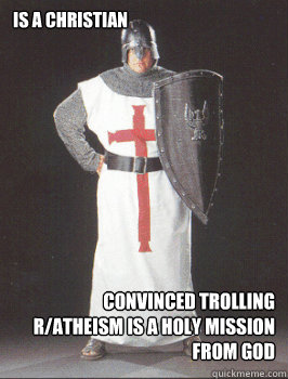is a Christian convinced trolling r/atheism is a holy mission from god  