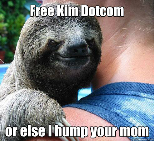 Free Kim Dotcom

 or else I hump your mom
  Suspiciously Evil Sloth