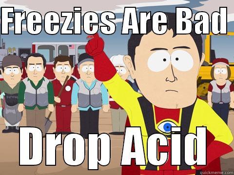 FREEZIES ARE BAD  DROP ACID Captain Hindsight