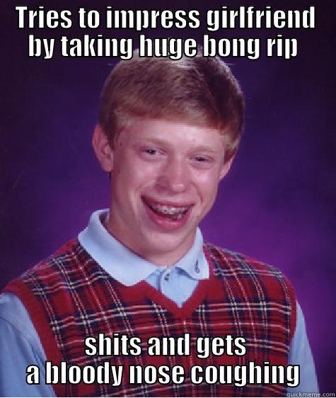 TRIES TO IMPRESS GIRLFRIEND BY TAKING HUGE BONG RIP  SHITS AND GETS A BLOODY NOSE COUGHING  Bad Luck Brian