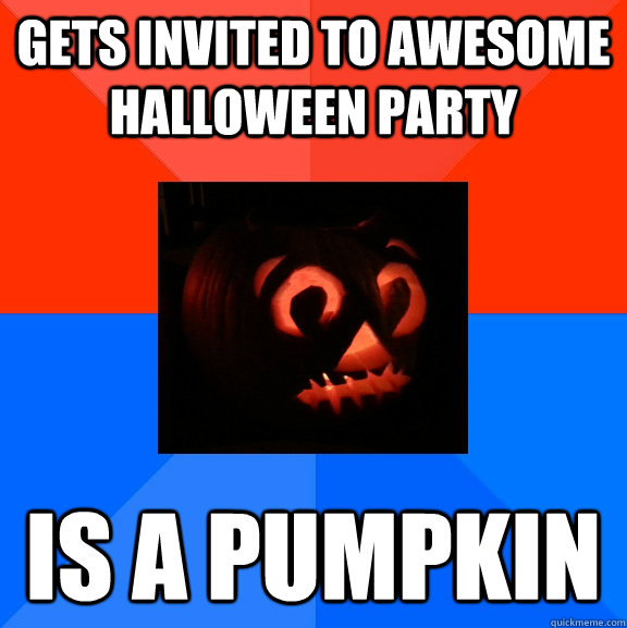 Gets invited to awesome halloween party is a pumpkin - Gets invited to awesome halloween party is a pumpkin  Socially Awesome Awkward Pumpkin