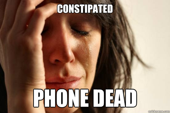 Constipated Phone dead  First World Problems