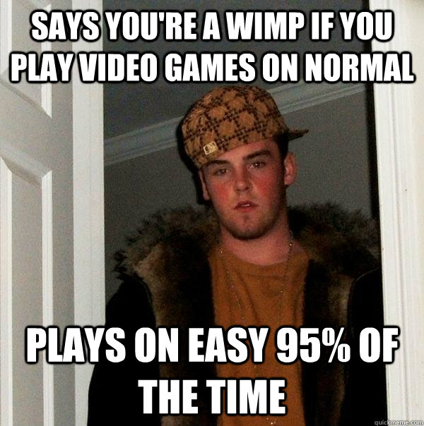 Says you're a wimp if you play video games on normal plays on easy 95% of the time  Scumbag Steve