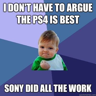 I don't have to argue the PS4 is best Sony did all the work - I don't have to argue the PS4 is best Sony did all the work  Success Kid