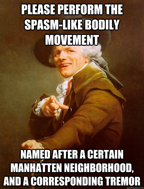 please perform the spasm-like bodily movement  Named after a certain manhatten neighborhood, and a corresponding tremor  Joseph Ducreux
