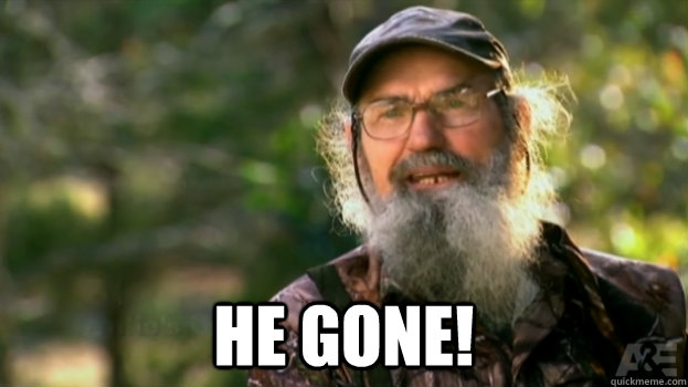  he gone! -  he gone!  Duck Dynasty