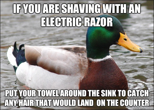 If you are shaving with an electric razor Put your towel around the sink to catch any hair that would land  on the counter  Actual Advice Mallard
