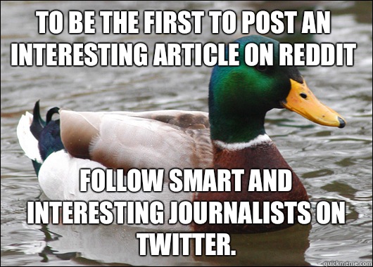 To be the first to post an interesting article on Reddit Follow smart and interesting journalists on Twitter.  Actual Advice Mallard