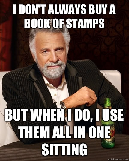 I don't always buy a book of stamps But when i do, I use them all in one sitting  The Most Interesting Man In The World