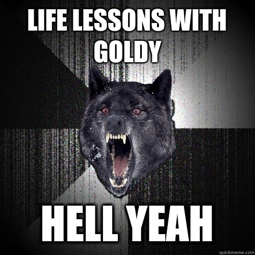 LIFE LESSONS WITH GOLDY HELL YEAH  Insanity Wolf