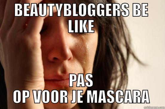 BEAUTYBLOGGERS BE LIKE PAS OP VOOR JE MASCARA First World Problems