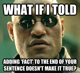 what if I told  Adding 'fact' to the end of your sentence doesn't make it true? - what if I told  Adding 'fact' to the end of your sentence doesn't make it true?  What if I told you that! oh wait.. I did.
