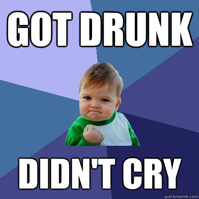 Got Drunk didn't cry   Success Kid
