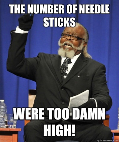 The number of needle sticks Were too damn high!  The Rent Is Too Damn High