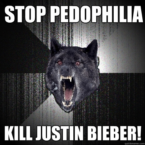 stop pedophılıa kıll justın bıeber!  Insanity Wolf