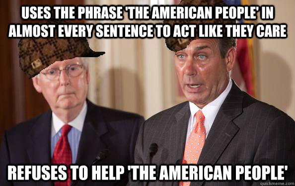 Uses the phrase 'The American People' in almost every sentence to act like they care Refuses to help 'the american people' - Uses the phrase 'The American People' in almost every sentence to act like they care Refuses to help 'the american people'  Scumbag Republicans