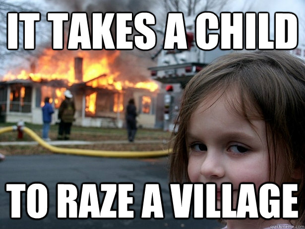 it takes a child to raze a village  Disaster Girl