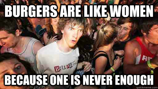 Burgers are like women because one is never enough  Sudden Clarity Clarence
