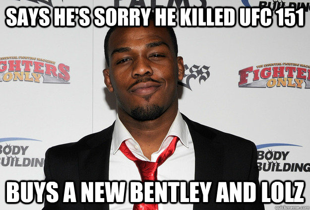 says he's sorry he killed ufc 151 buys a new bentley and lolz  