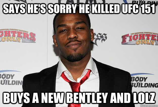 says he's sorry he killed ufc 151 buys a new bentley and lolz  Scumbag Jon Jones