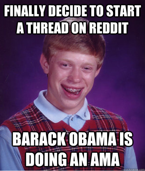 Finally decide to start a thread on reddit Barack Obama is doing an AMA  Bad Luck Brian