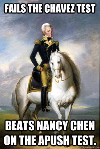 Fails the Chavez test Beats Nancy Chen on the Apush test. - Fails the Chavez test Beats Nancy Chen on the Apush test.  Scumbag Andrew Jackson