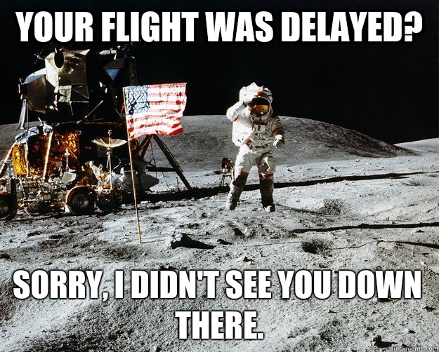 Your flight was delayed? Sorry, I didn't see you down there.   Unimpressed Astronaut