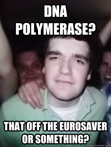DNA Polymerase? That off the eurosaver or something? - DNA Polymerase? That off the eurosaver or something?  Doesnt Know David