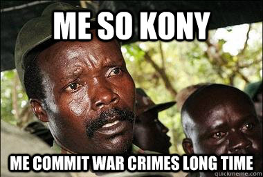 me so kony me commit war crimes long time  Scumbag Kony