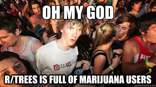 oh my god r/trees is full of marijuana users  Sudden Clarity Clarence