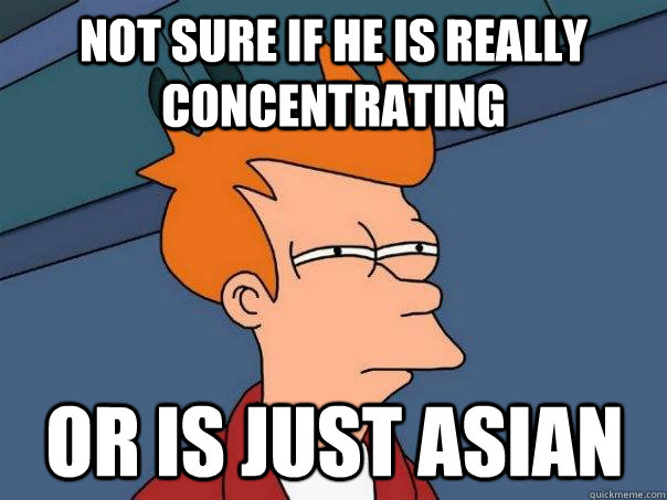 not sure if he is really concentrating  or is just Asian - not sure if he is really concentrating  or is just Asian  Futurama Fry