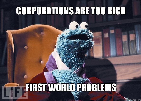 Corporations are too rich first world problems  Cookieman