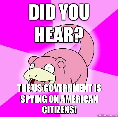 Did you hear? The US government is spying on American citizens!  Slowpoke